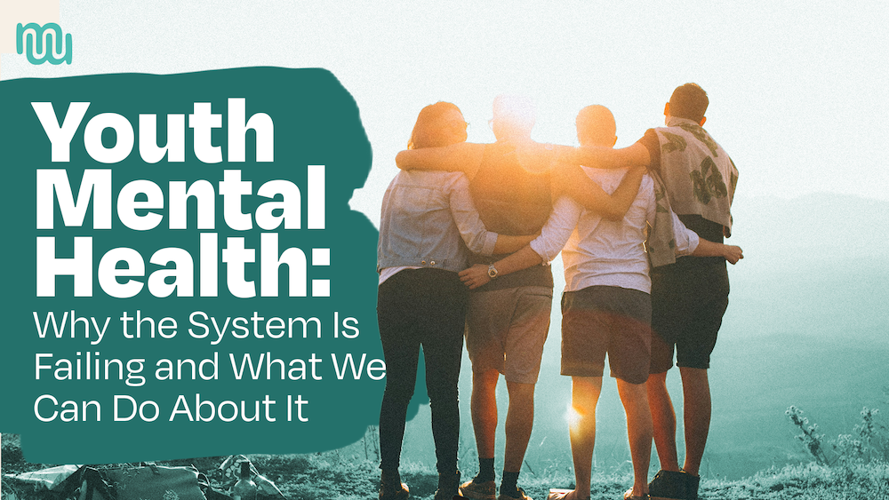 Youth Mental Health: Why the System Is Failing and What We Can Do About It